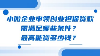 小微企业申领创业担保贷款需满足哪些条件？最高能贷多少钱？